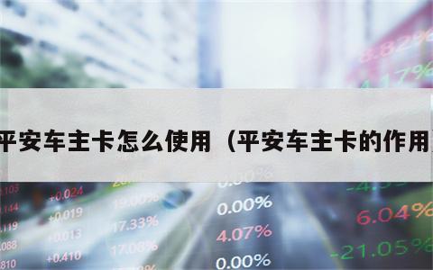 平安车主卡怎么使用（平安车主卡的作用）