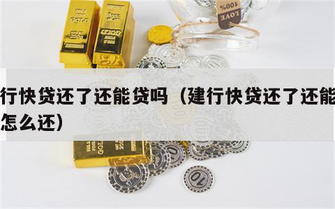 建行快贷还了还能贷吗（建行快贷还了还能贷吗怎么还）