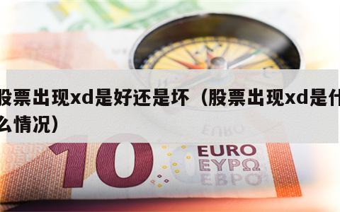 股票出现xd是好还是坏（股票出现xd是什么情况）