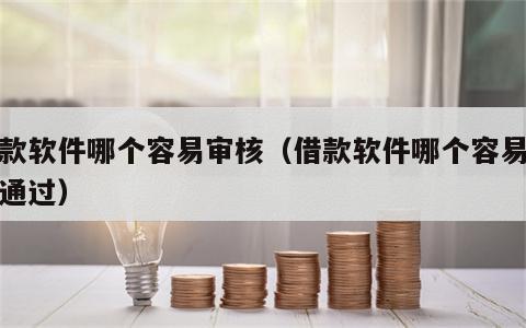 借款软件哪个容易审核（借款软件哪个容易审核通过）