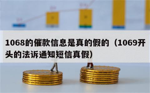 1068的催款信息是真的假的（1069开头的法诉通知短信真假）