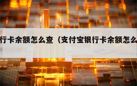 银行卡余额怎么查（支付宝银行卡余额怎么查）