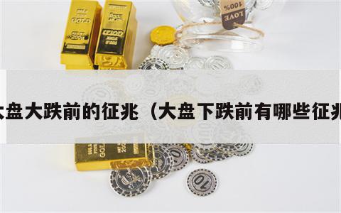 大盘大跌前的征兆（大盘下跌前有哪些征兆）