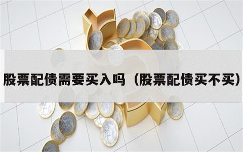 股票配债需要买入吗（股票配债买不买）