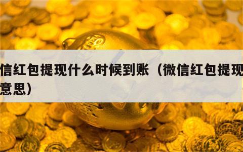 微信红包提现什么时候到账（微信红包提现什么意思）
