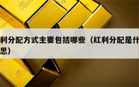 红利分配方式主要包括哪些（红利分配是什么意思）