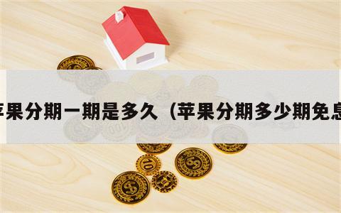 苹果分期一期是多久（苹果分期多少期免息）