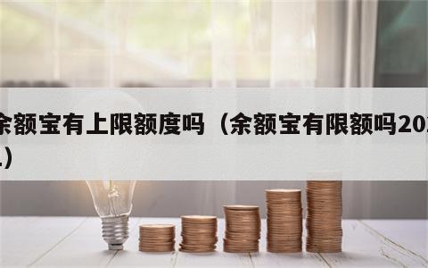 余额宝有上限额度吗（余额宝有限额吗2021）