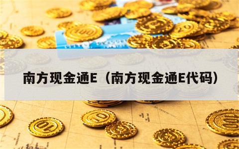 南方现金通E（南方现金通E代码）
