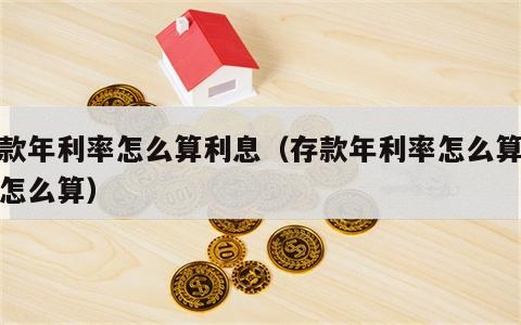存款年利率怎么算利息（存款年利率怎么算利息怎么算）