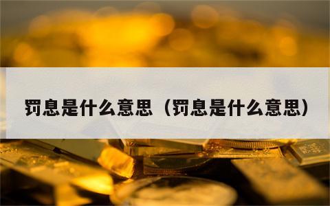 罚息是什么意思（罚息是什么意思）