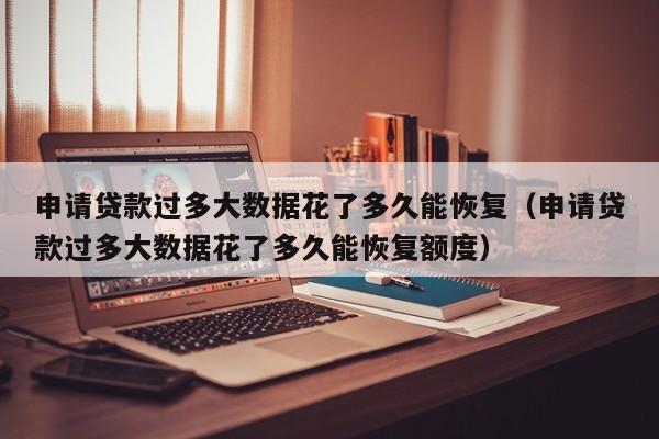 申请贷款过多大数据花了多久能恢复（申请贷款过多大数据花了多久能恢复额度）
