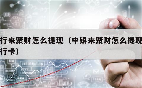 中行来聚财怎么提现（中银来聚财怎么提现到银行卡）