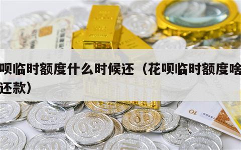 花呗临时额度什么时候还（花呗临时额度啥时候还款）