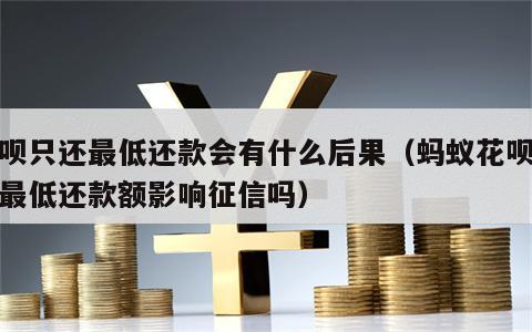 花呗只还最低还款会有什么后果（蚂蚁花呗只还最低还款额影响征信吗）