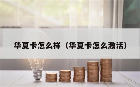 华夏卡怎么样（华夏卡怎么激活）