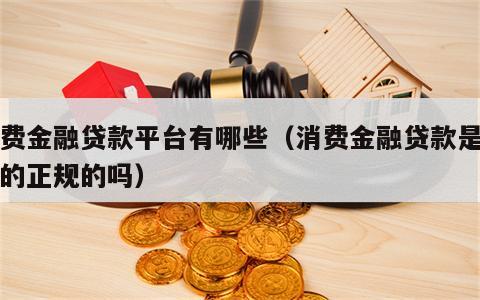 消费金融贷款平台有哪些（消费金融贷款是正宗的正规的吗）