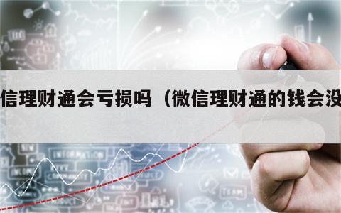 微信理财通会亏损吗（微信理财通的钱会没吗）