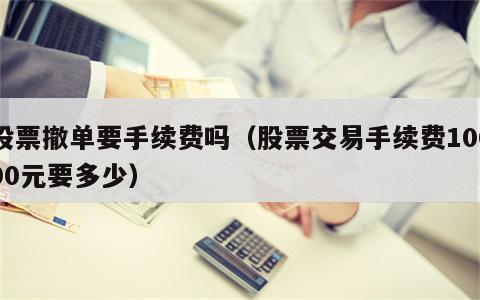股票撤单要手续费吗（股票交易手续费10000元要多少）