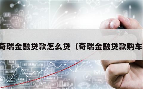 奇瑞金融贷款怎么贷（奇瑞金融贷款购车）