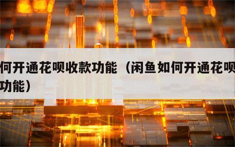 如何开通花呗收款功能（闲鱼如何开通花呗收款功能）