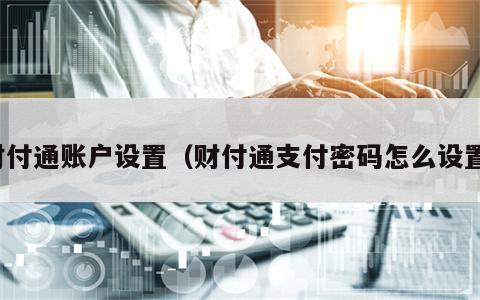 财付通账户设置（财付通支付密码怎么设置）