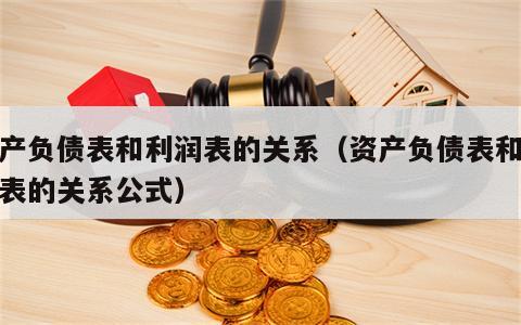 资产负债表和利润表的关系（资产负债表和利润表的关系公式）