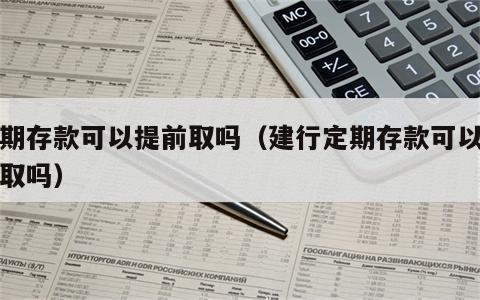 定期存款可以提前取吗（建行定期存款可以提前取吗）