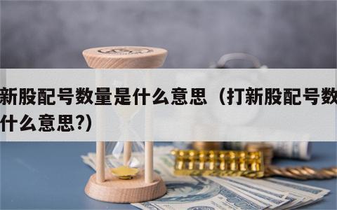 打新股配号数量是什么意思（打新股配号数量是什么意思?）
