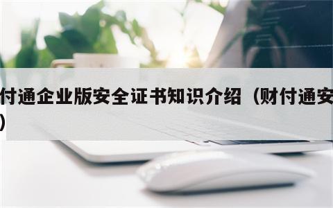 财付通企业版安全证书知识介绍（财付通安全吗）