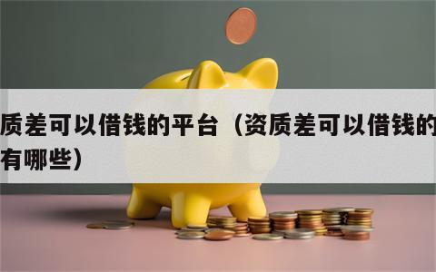 资质差可以借钱的平台（资质差可以借钱的平台有哪些）