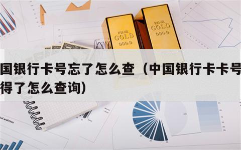 中国银行卡号忘了怎么查（中国银行卡卡号不记得了怎么查询）