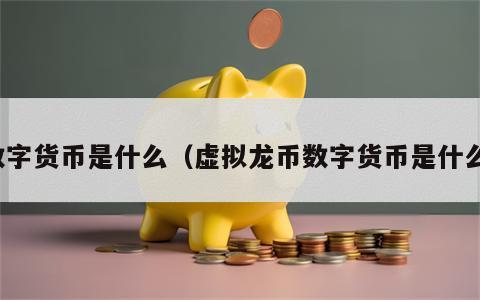 数字货币是什么（虚拟龙币数字货币是什么）