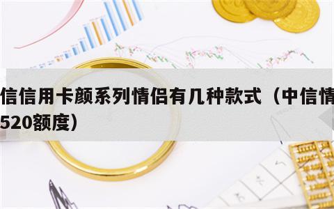 中信信用卡颜系列情侣有几种款式（中信情侣卡520额度）
