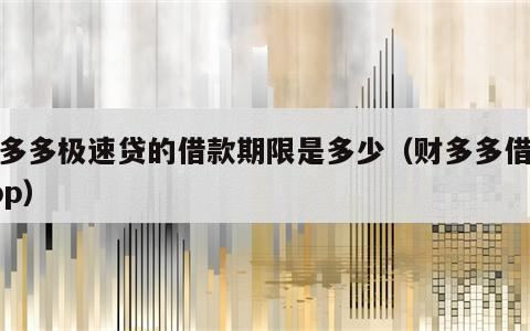 财多多极速贷的借款期限是多少（财多多借款app）