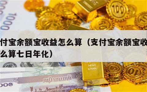 支付宝余额宝收益怎么算（支付宝余额宝收益怎么算七日年化）