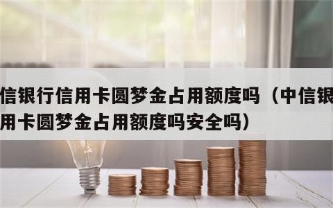 中信银行信用卡圆梦金占用额度吗（中信银行信用卡圆梦金占用额度吗安全吗）
