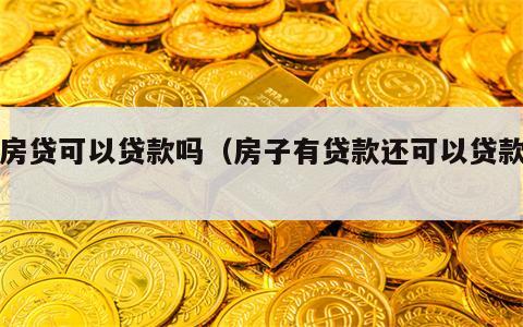 有房贷可以贷款吗（房子有贷款还可以贷款吗）