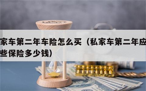 私家车第二年车险怎么买（私家车第二年应买哪些保险多少钱）