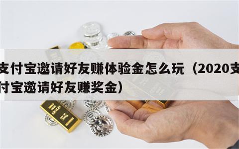 支付宝邀请好友赚体验金怎么玩（2020支付宝邀请好友赚奖金）