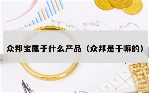 众邦宝属于什么产品（众邦是干嘛的）