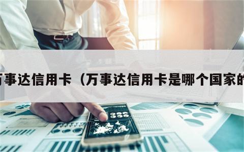 万事达信用卡（万事达信用卡是哪个国家的）