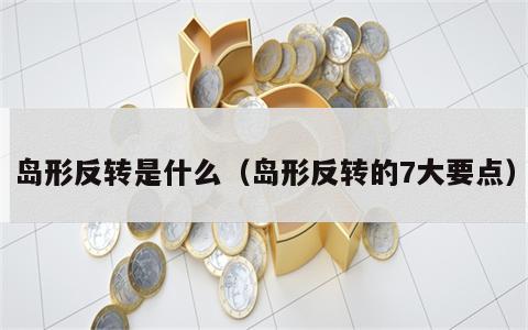 岛形反转是什么（岛形反转的7大要点）