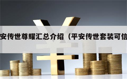 平安传世尊耀汇总介绍（平安传世套装可信吗）