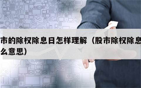 股市的除权除息日怎样理解（股市除权除息日什么意思）