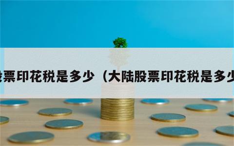 股票印花税是多少（大陆股票印花税是多少）