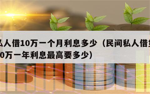 私人借10万一个月利息多少（民间私人借贷10万一年利息最高要多少）