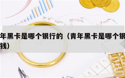 青年黑卡是哪个银行的（青年黑卡是哪个银行的钱）