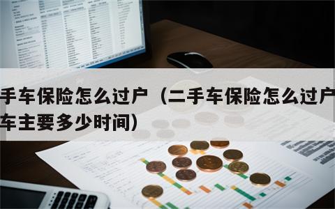 二手车保险怎么过户（二手车保险怎么过户给新车主要多少时间）