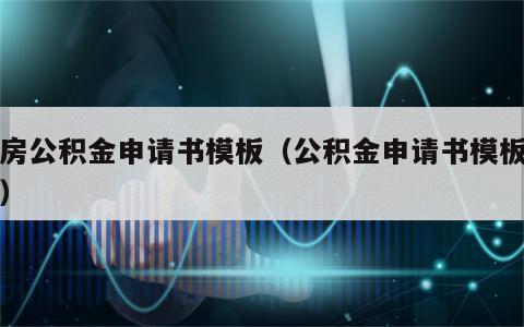 住房公积金申请书模板（公积金申请书模板范文）
